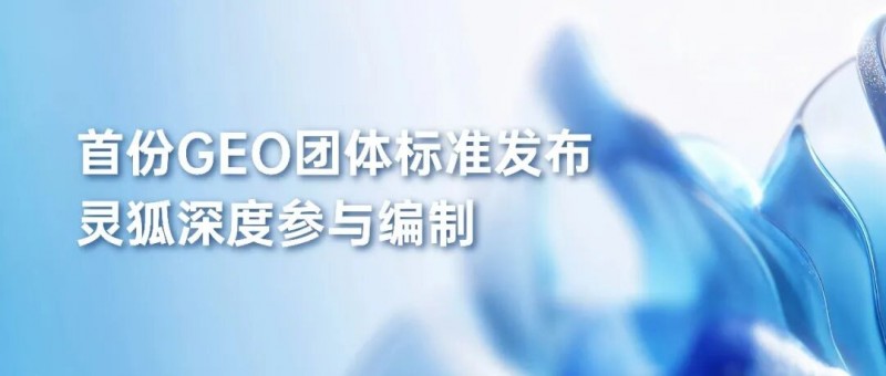 行业首份GEO团体标准正式发布，灵狐深度参与共筑AI营销规范