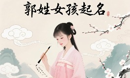 郭姓女孩起名推荐，这些名字既有寓意又动听