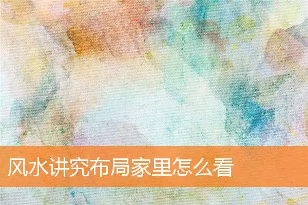 风水讲究布局家里怎么看