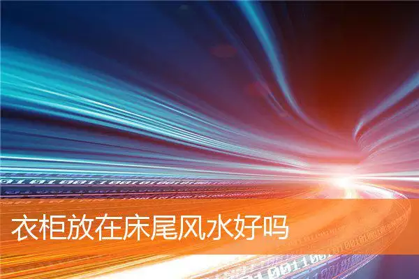 衣柜放在床尾风水好吗
