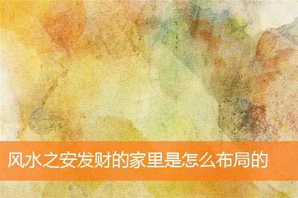 风水之安发财的家里是怎么布局的