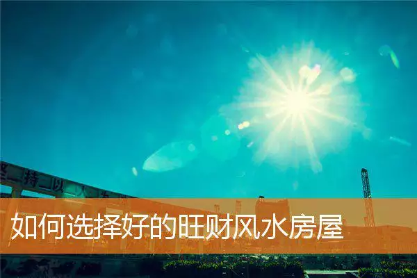 如何选择好的旺财风水房屋