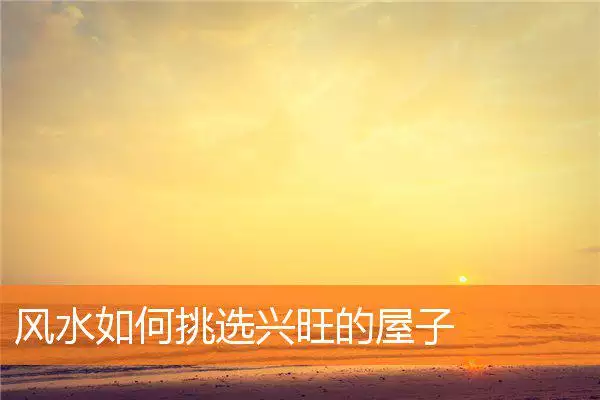 风水如何挑选兴旺的屋子