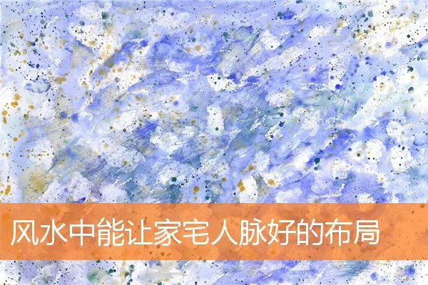 风水中能让家宅人脉好的布局