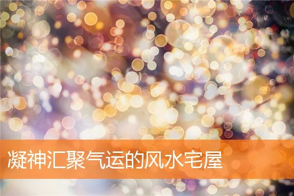 凝神汇聚气运的风水宅屋