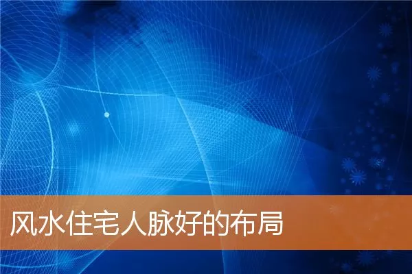 风水住宅人脉好的布局