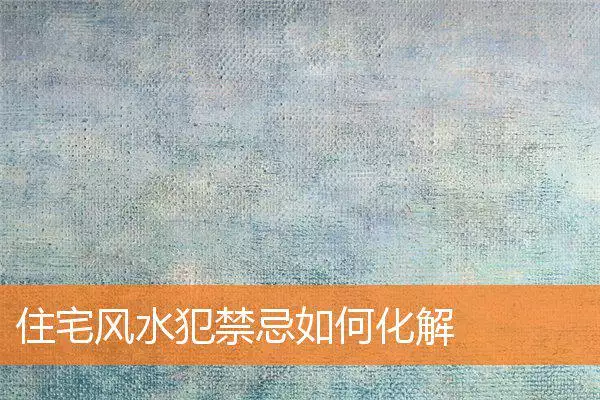 住宅风水犯禁忌如何化解