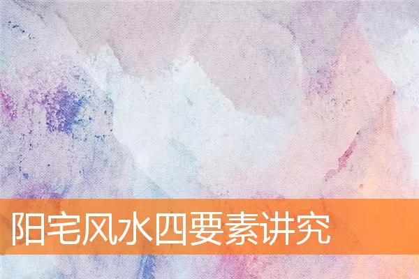 阳宅风水四要素讲究