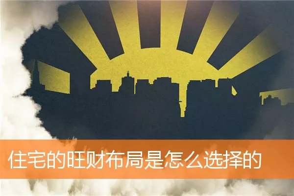 住宅的旺财布局是怎么选择的