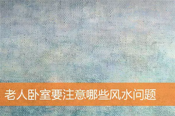 老人卧室要注意哪些风水问题