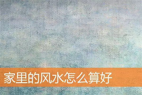 家里的风水怎么算好