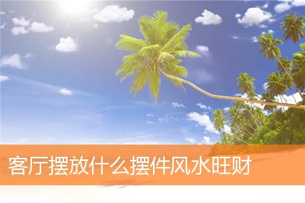 客厅摆放什么摆件风水旺财