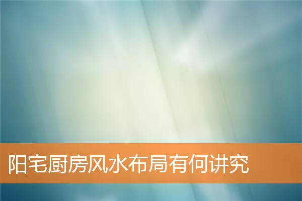 阳宅厨房风水布局有何讲究