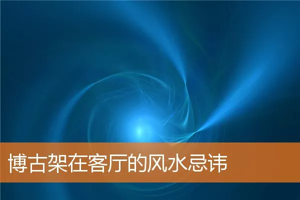 博古架在客厅的风水忌讳