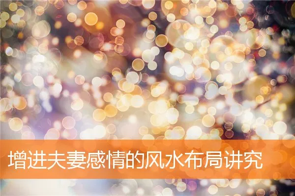 增进夫妻感情的风水布局讲究