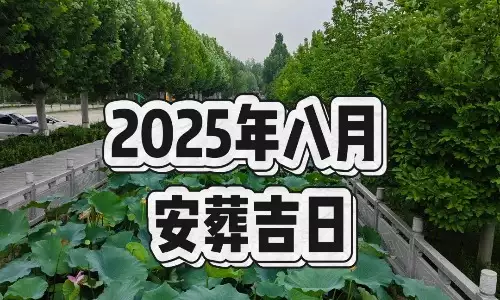 2025年8月份哪天适合立墓碑？选择适宜