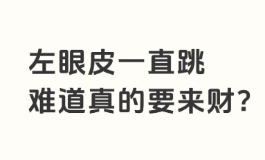 女人左眼跳的预兆是吉是凶？民间流传的眼跳