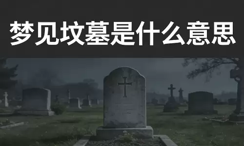 梦见坟墓是什么意思？出现这3种场景预示运