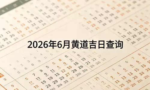 2026年6月黄道吉日查询，选对日子事事
