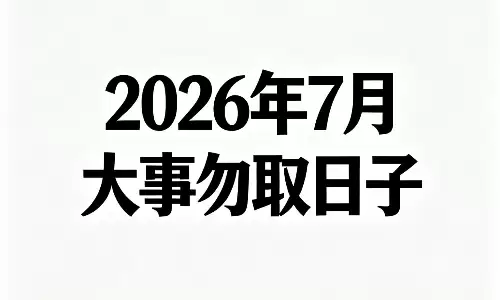 2026年7月大事勿取日子，收好这份生活