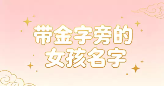 好听带金字旁的女孩名字，大方洋气高分起名